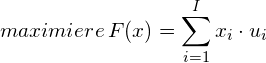 maximiere \, F(x) = \displaystyle\sum_{i=1}^{I} x_{i} \cdot u_{i}