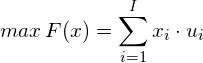 max \, F(x) = \displaystyle\sum_{i=1}^{I} x_{i} \cdot u_{i}