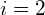 i=2